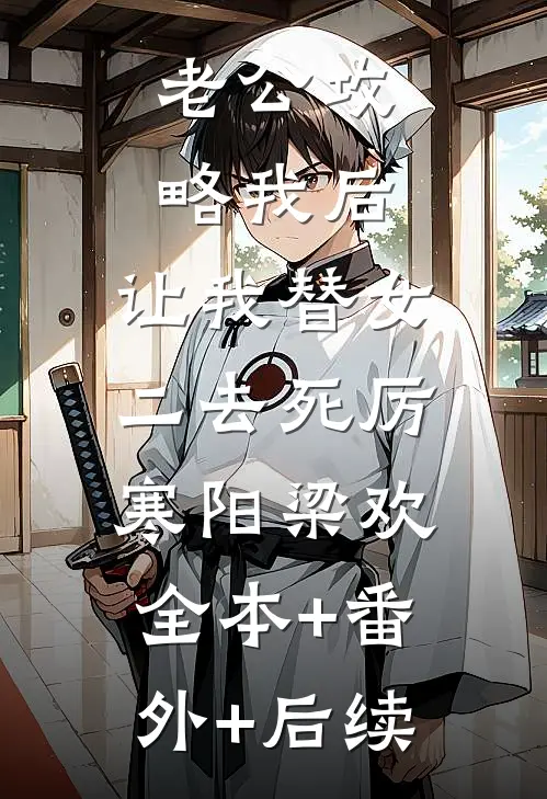 老公攻略我后，让我替女二去死厉寒阳梁欢:全本+番外+后续