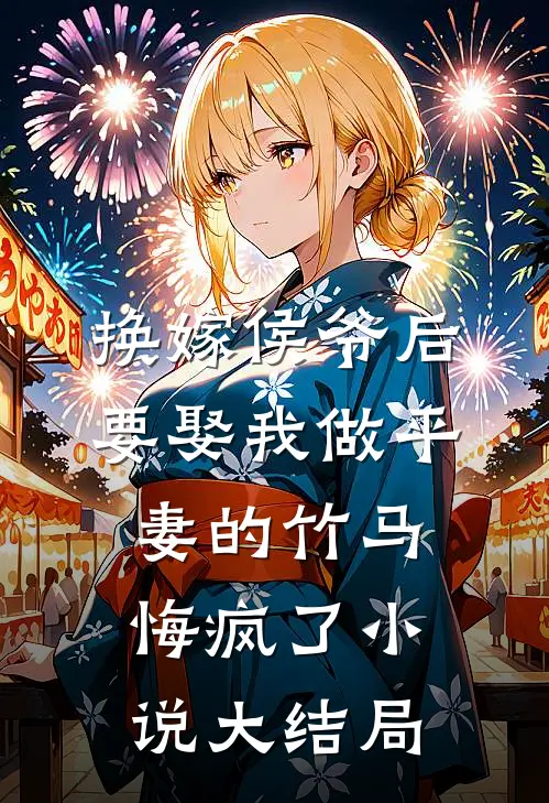 换嫁侯爷后，要娶我做平妻的竹马悔疯了小说大结局