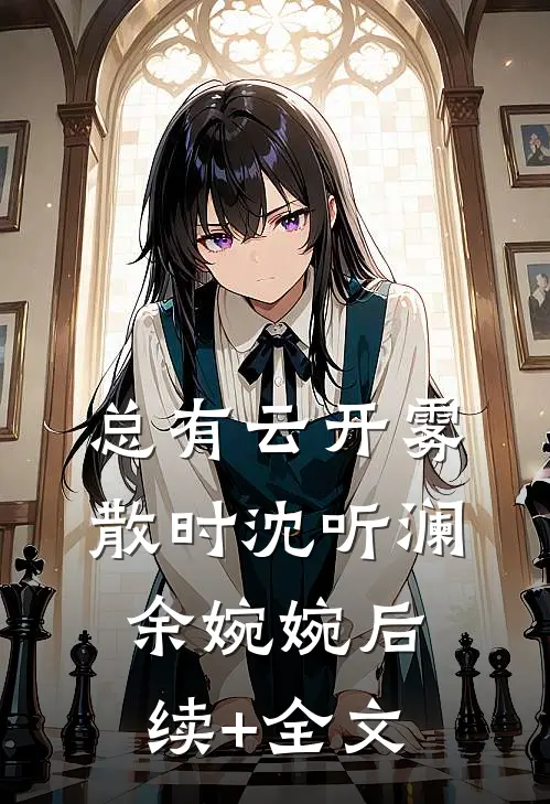 总有云开雾散时沈听澜余婉婉后续+全文