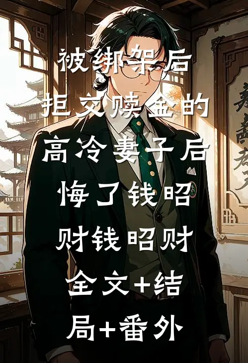 被绑架后，拒交赎金的高冷妻子后悔了钱昭财钱昭财全文+结局+番外