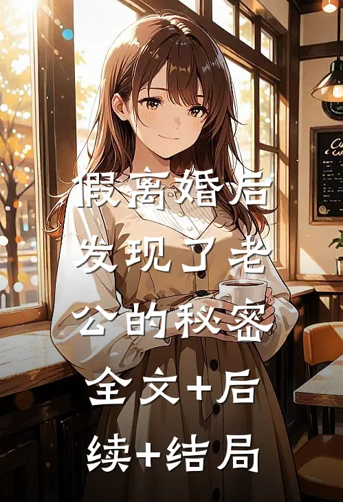 假离婚后，发现了老公的秘密全文+后续+结局