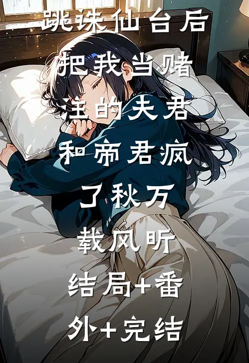 跳诛仙台后，把我当赌注的夫君和帝君疯了秋万载风昕:结局+番外+完结