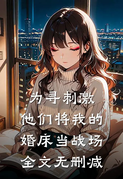 为寻刺激，他们将我的婚床当战场全文无删减
