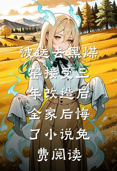 被送去黑煤窑接受三年改造后，全家后悔了小说免费阅读