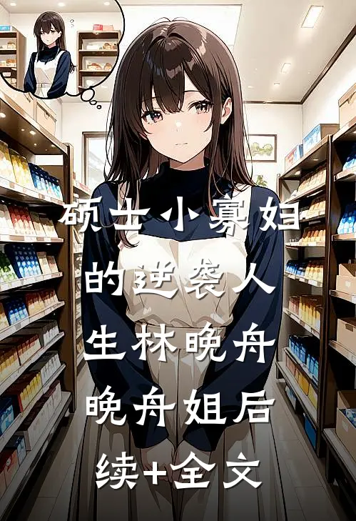 硕士小寡妇的逆袭人生林晚舟晚舟姐后续+全文