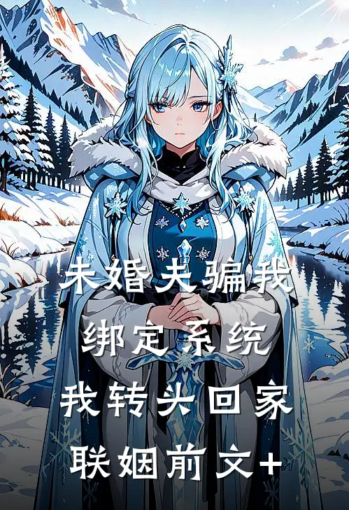 未婚夫骗我绑定系统，我转头回家联姻前文+