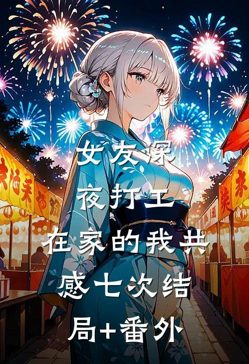 女友深夜打工，在家的我共感七次结局+番外