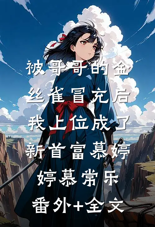 被哥哥的金丝雀冒充后，我上位成了新首富慕婷婷慕常乐:(番外)+(全文)