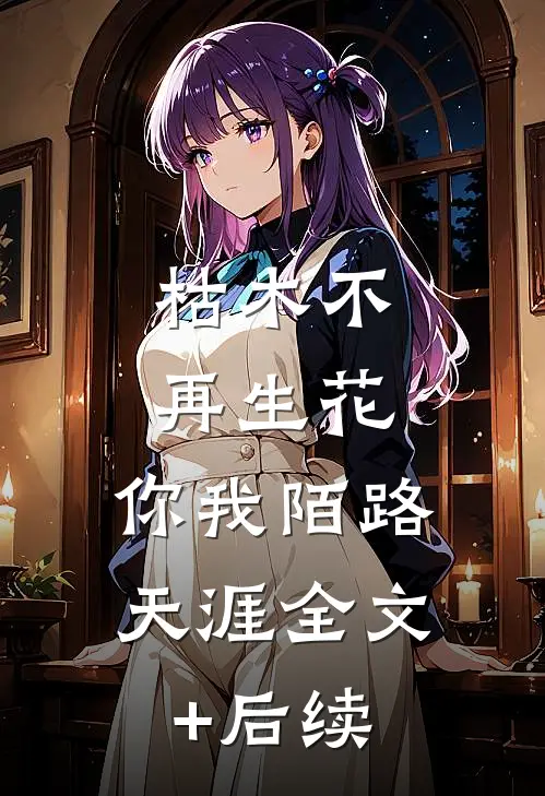 枯木不再生花，你我陌路天涯全文+后续