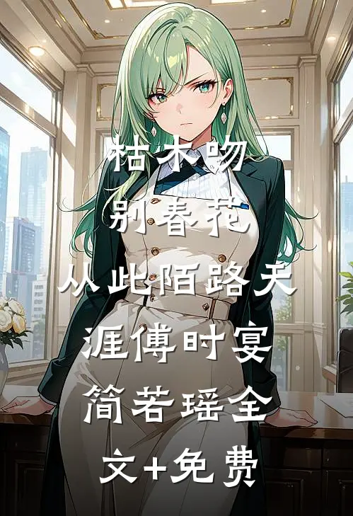 枯木吻别春花，从此陌路天涯傅时宴简若瑶全文+免费