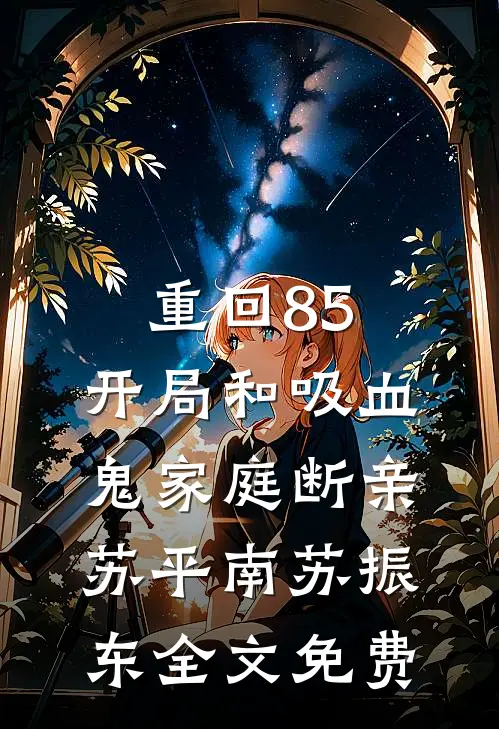 重回85，开局和吸血鬼家庭断亲苏平南苏振东全文免费