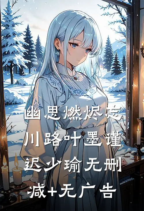 幽思燃烬忘川路叶墨谨迟少瑜无删减+无广告