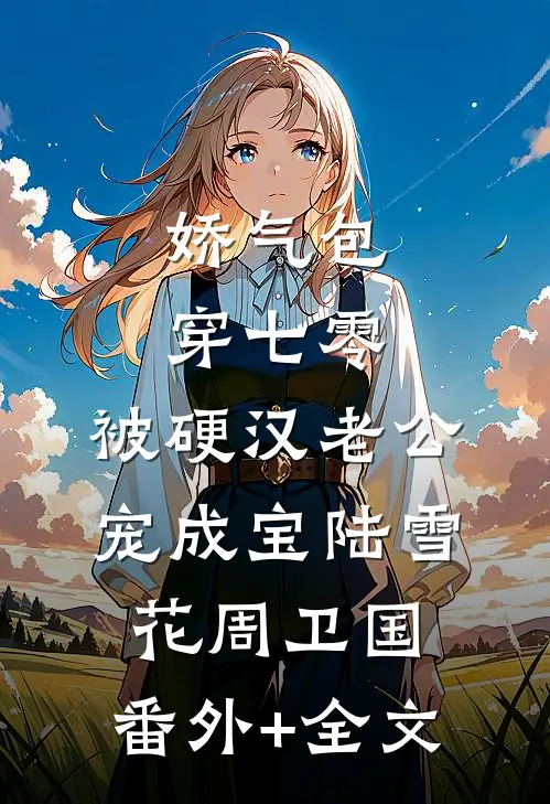 娇气包穿七零，被硬汉老公宠成宝陆雪花周卫国:(番外)+(全文)