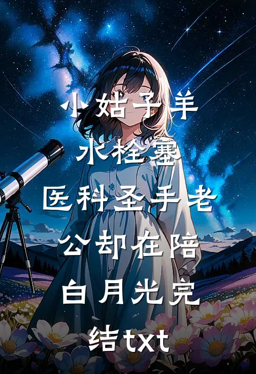 小姑子羊水栓塞，医科圣手老公却在陪白月光完结txt