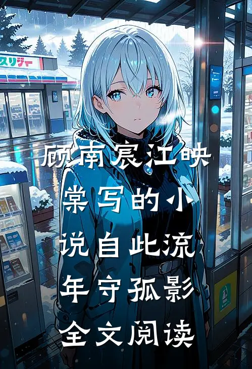 顾南宸江映棠写的小说自此流年守孤影全文阅读