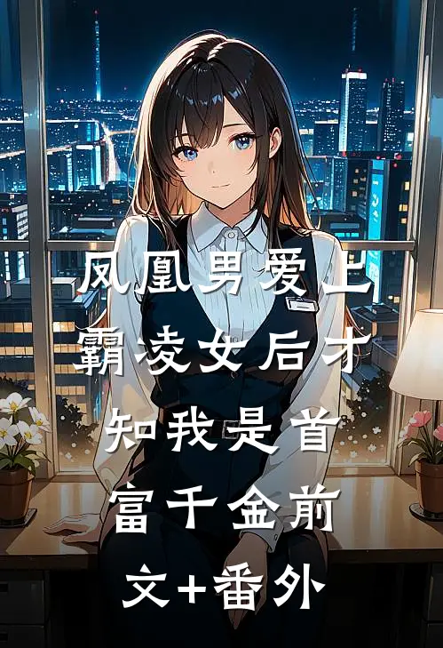 凤凰男爱上霸凌女后才知我是首富千金前文+番外
