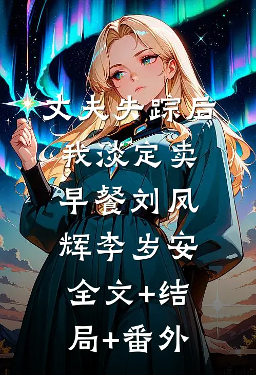 丈夫失踪后我淡定卖早餐刘凤辉李岁安全文+结局+番外