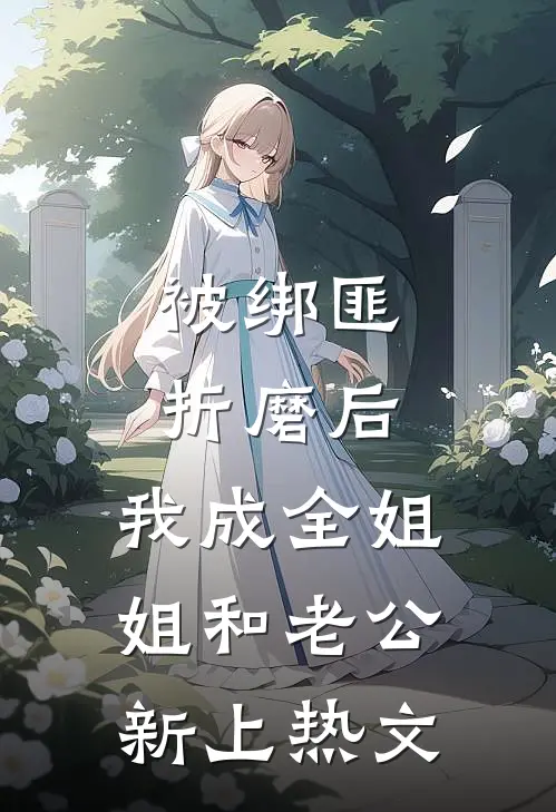 被绑匪折磨后，我成全姐姐和老公新上热文