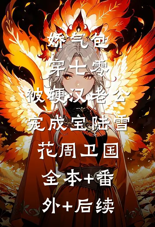 娇气包穿七零，被硬汉老公宠成宝陆雪花周卫国:全本+番外+后续