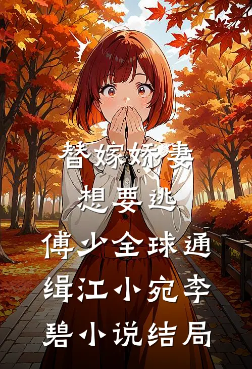 替嫁娇妻想要逃，傅少全球通缉江小宛李碧小说结局