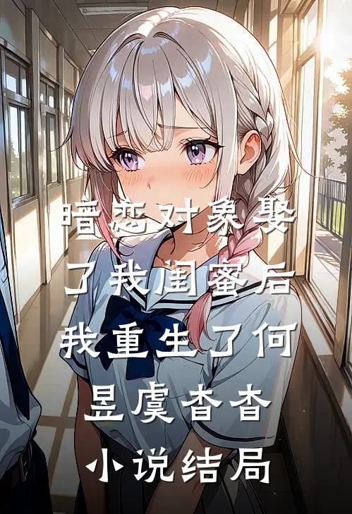 暗恋对象娶了我闺蜜后，我重生了何昱虞杳杳小说结局