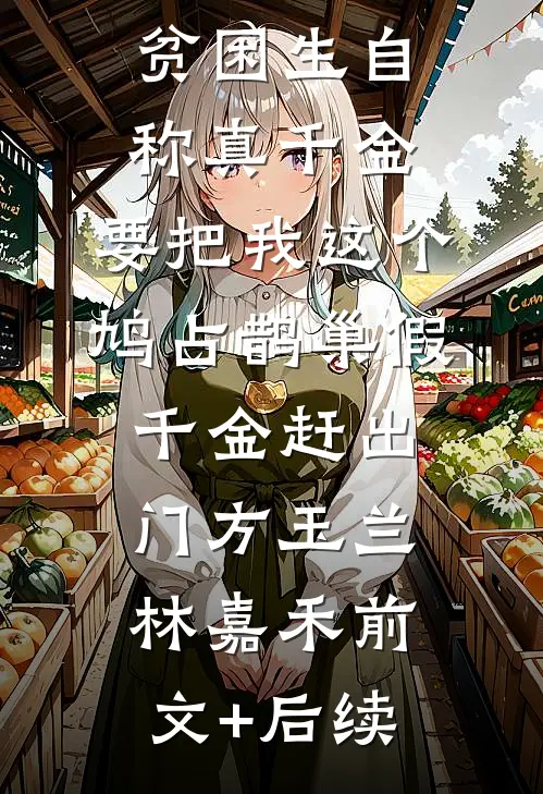贫困生自称真千金，要把我这个鸠占鹊巢假千金赶出门方玉兰林嘉禾前文+后续