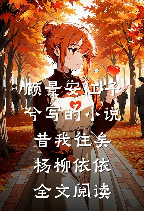顾景安江子兮写的小说昔我往矣，杨柳依依全文阅读