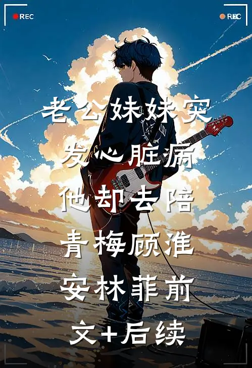 老公妹妹突发心脏病，他却去陪青梅顾淮安林菲前文+后续