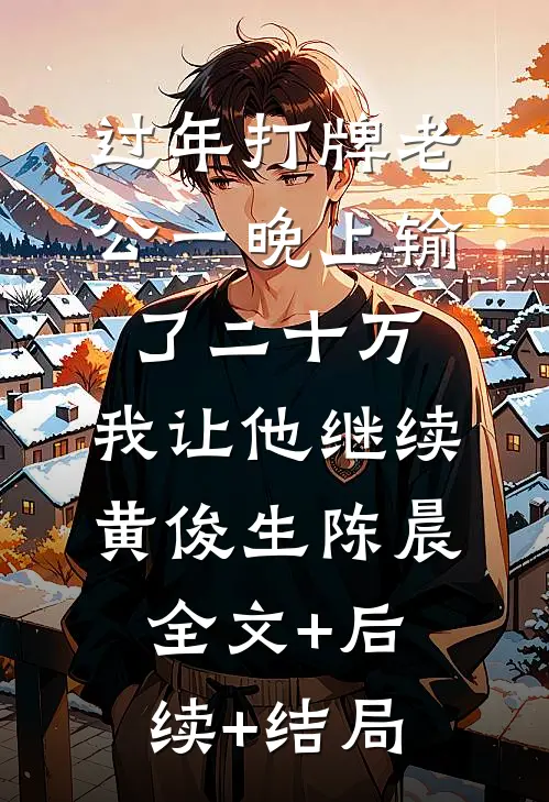 过年打牌老公一晚上输了二十万，我让他继续黄俊生陈晨:全文+后续+结局