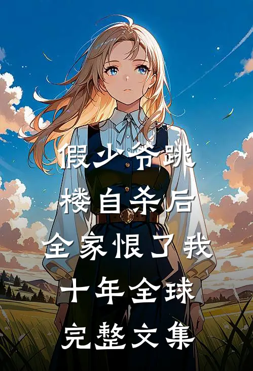 假少爷跳楼自杀后，全家恨了我十年全球完整文集