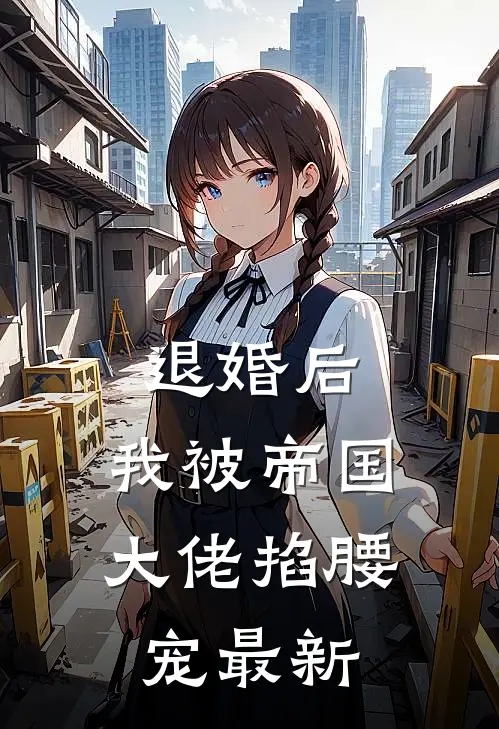 退婚后，我被帝国大佬掐腰宠最新