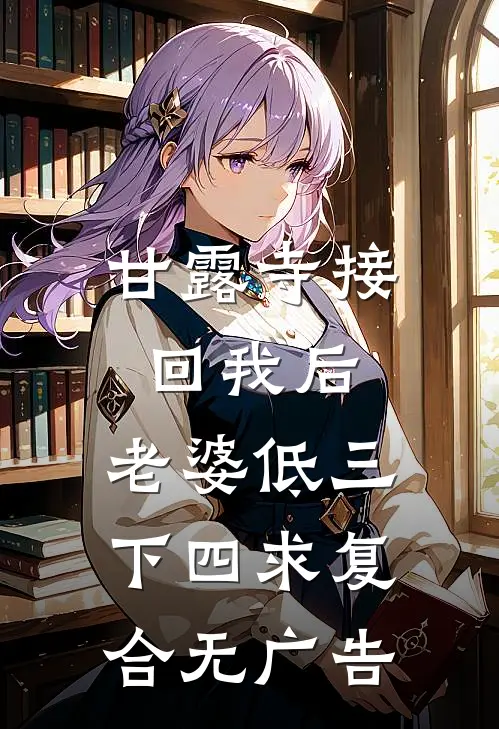 甘露寺接回我后，老婆低三下四求复合无广告