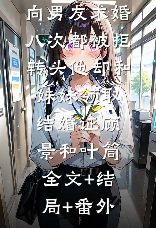 向男友求婚八次都被拒，转头他却和妹妹领取结婚证顾景和叶筒全文+结局+番外