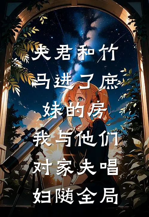 夫君和竹马进了庶妹的房，我与他们对家夫唱妇随全局