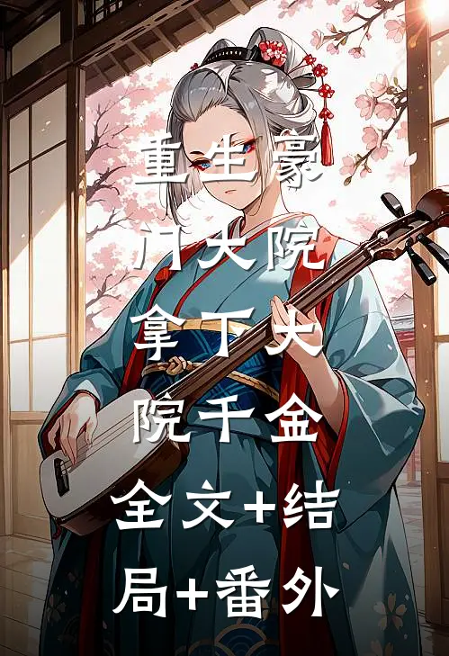 重生豪门大院，拿下大院千金:全文+结局+番外