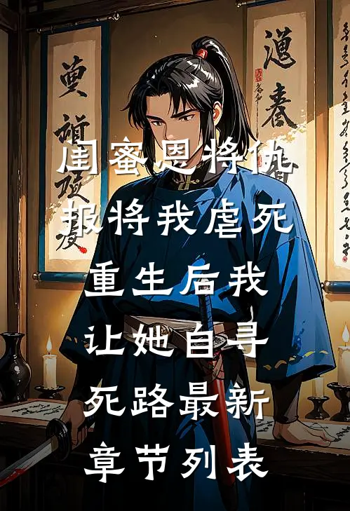 闺蜜恩将仇报将我虐死，重生后我让她自寻死路最新章节列表
