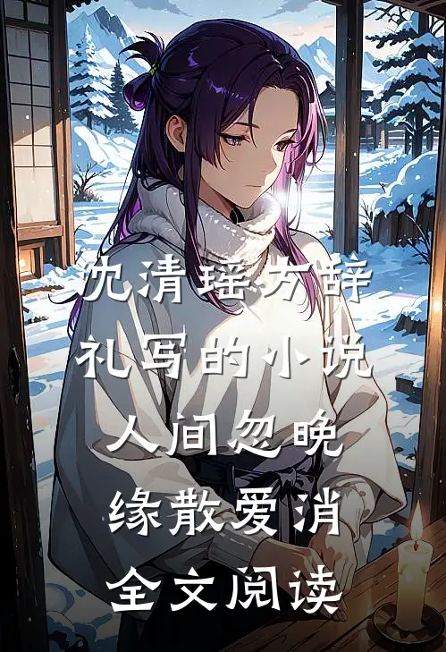 沈清瑶方辞礼写的小说人间忽晚，缘散爱消全文阅读