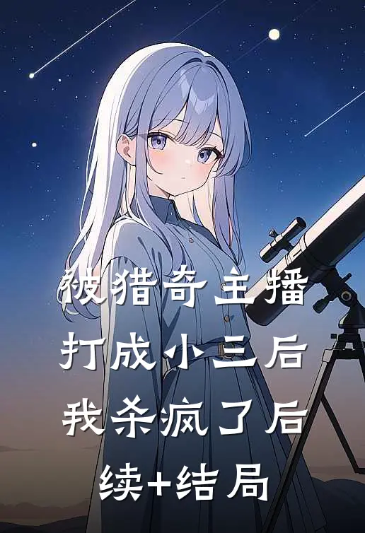 被猎奇主播打成小三后，我杀疯了后续+结局
