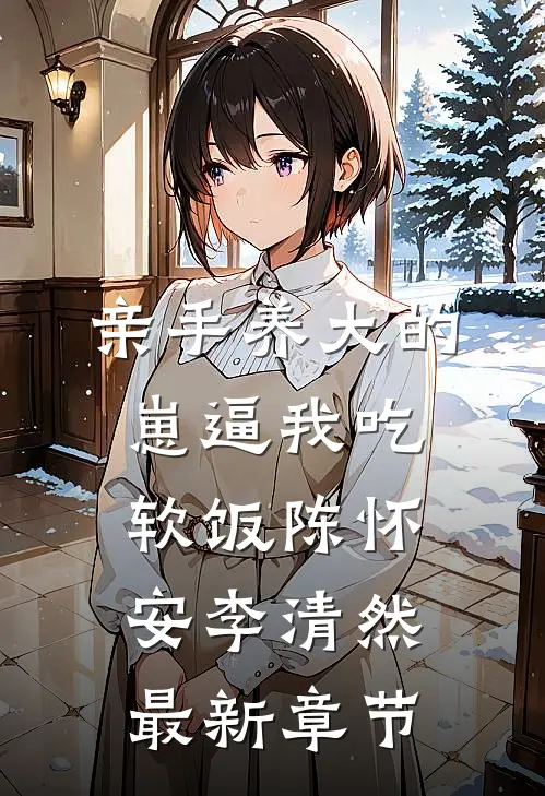 亲手养大的崽逼我吃软饭陈怀安李清然最新章节