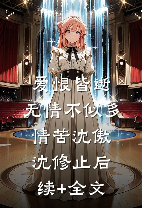 爱恨皆逝，无情不似多情苦沈傲沈修止后续+全文