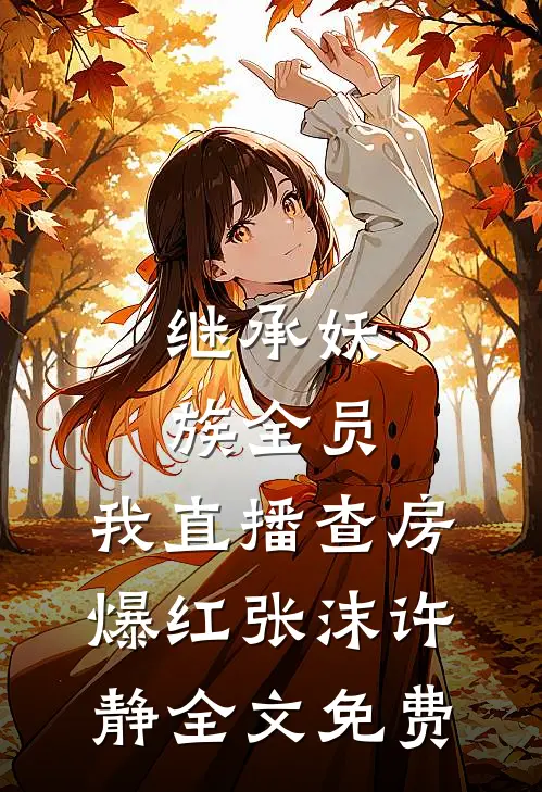 继承妖族全员，我直播查房爆红张沫许静全文免费