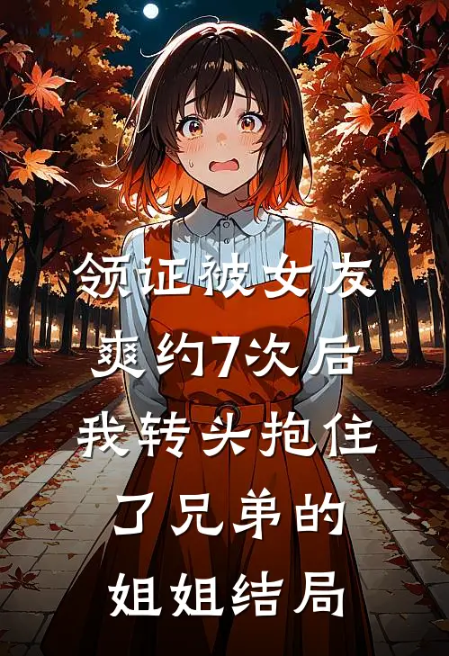 领证被女友爽约7次后，我转头抱住了兄弟的姐姐结局