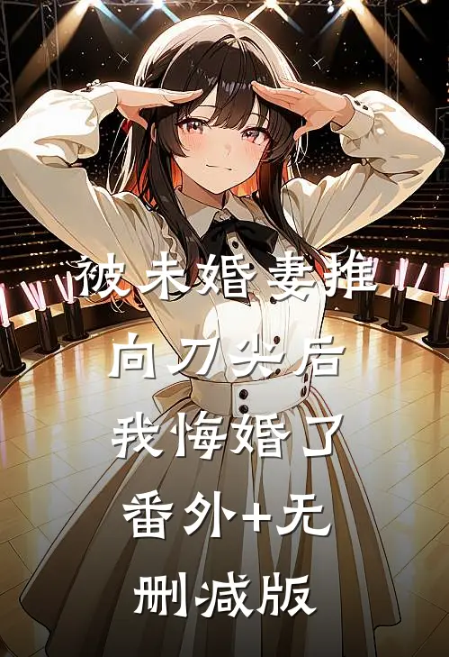 被未婚妻推向刀尖后，我悔婚了:番外+无删减版