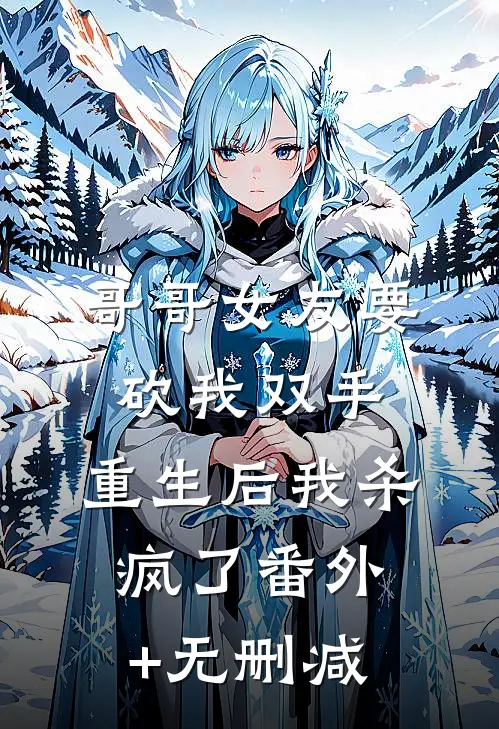 哥哥女友要砍我双手，重生后我杀疯了番外+无删减