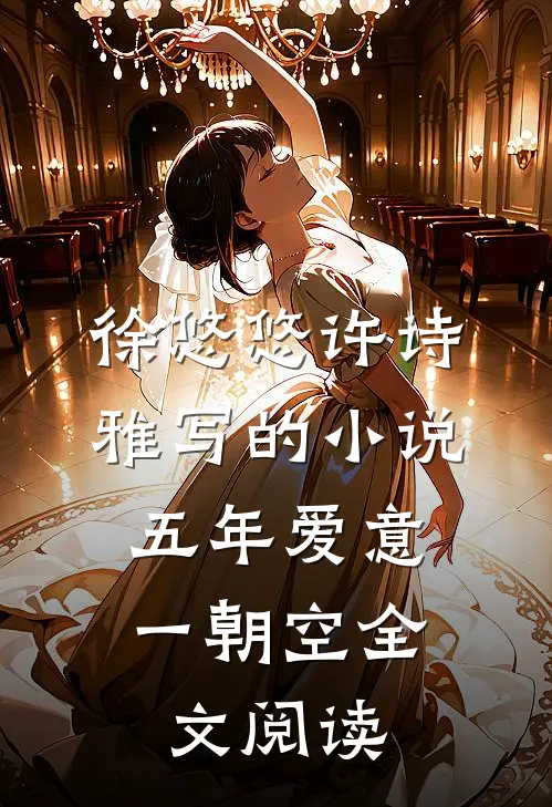 徐悠悠许诗雅写的小说五年爱意，一朝空全文阅读