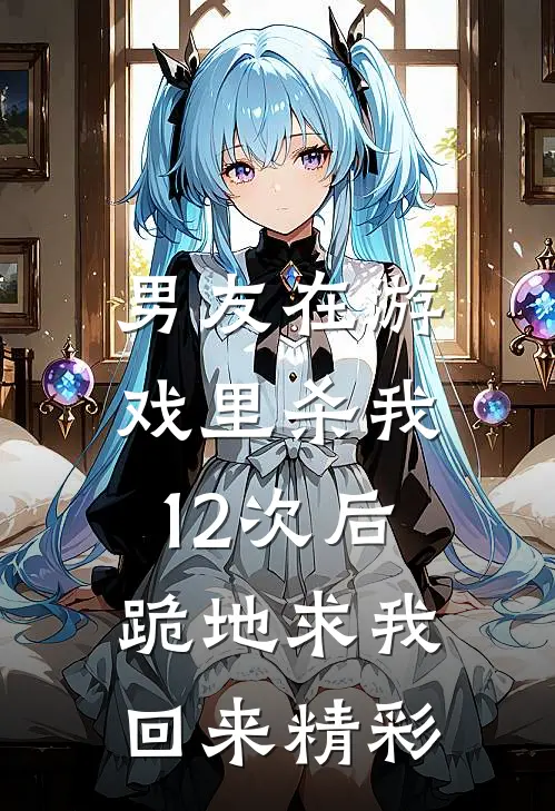 男友在游戏里杀我12次后，跪地求我回来精彩