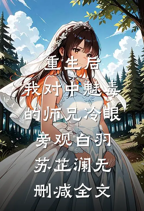 重生后，我对中魅毒的师兄冷眼旁观白羽苏芷澜无删减全文