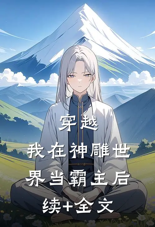穿越：我在神雕世界当霸主后续+全文
