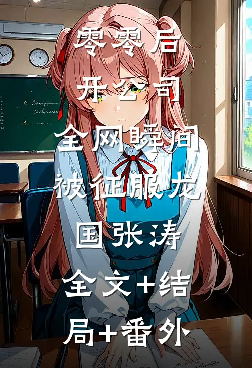 零零后开公司，全网瞬间被征服龙国张涛:全文+结局+番外