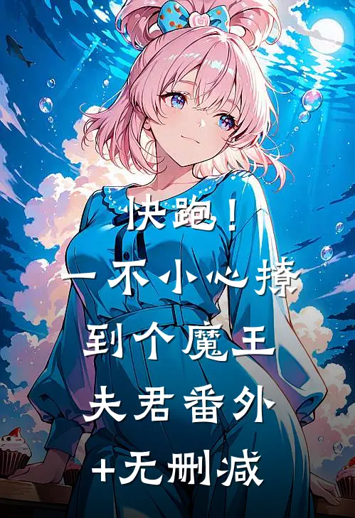 快跑！一不小心撩到个魔王夫君番外+无删减